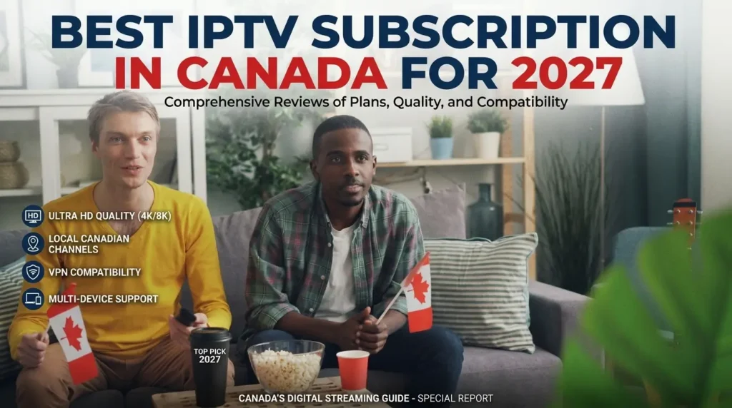 Best IPTV Subscription in Canada for 2027: Plans, Quality, and Compatibility